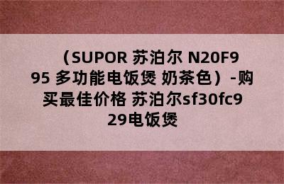 （SUPOR 苏泊尔 N20F995 多功能电饭煲 奶茶色）-购买最佳价格 苏泊尔sf30fc929电饭煲